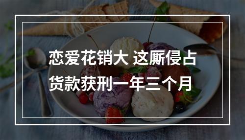 恋爱花销大 这厮侵占货款获刑一年三个月