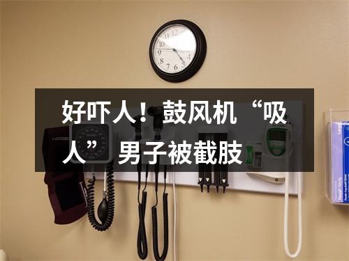 好吓人！鼓风机“吸人” 男子被截肢