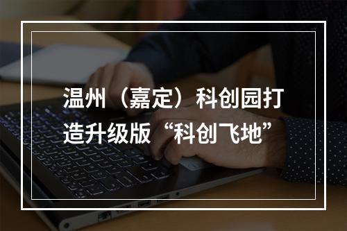 温州（嘉定）科创园打造升级版“科创飞地”