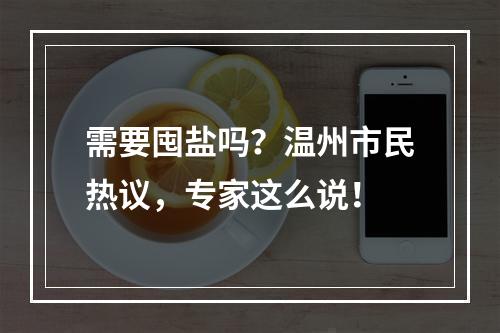 需要囤盐吗？温州市民热议，专家这么说！