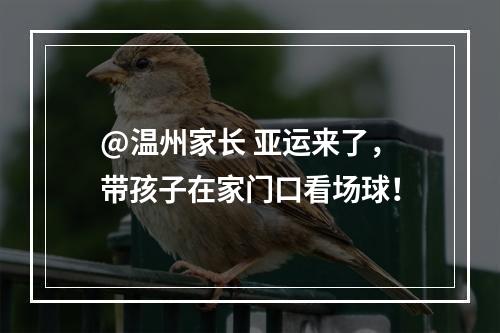 @温州家长 亚运来了，带孩子在家门口看场球！