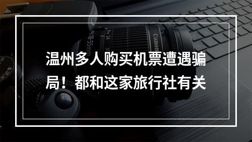 温州多人购买机票遭遇骗局！都和这家旅行社有关