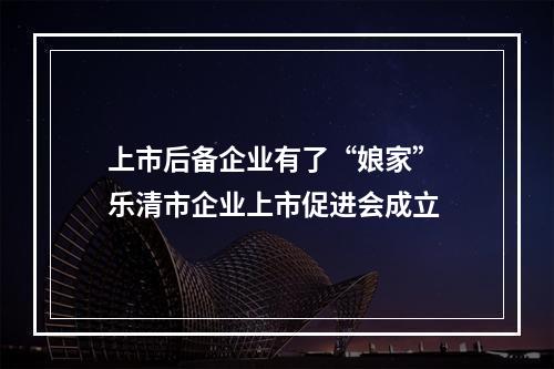 上市后备企业有了“娘家” 乐清市企业上市促进会成立