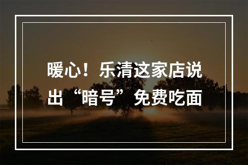 暖心！乐清这家店说出“暗号”免费吃面