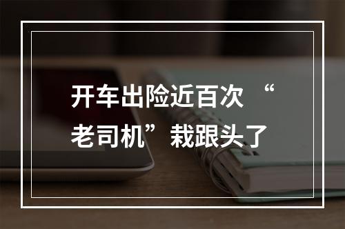 开车出险近百次 “老司机”栽跟头了