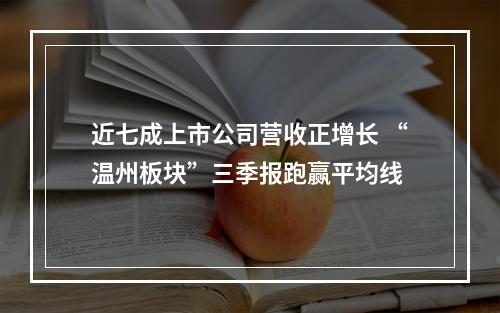 近七成上市公司营收正增长 “温州板块”三季报跑赢平均线