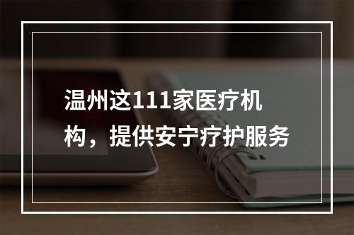 温州这111家医疗机构，提供安宁疗护服务