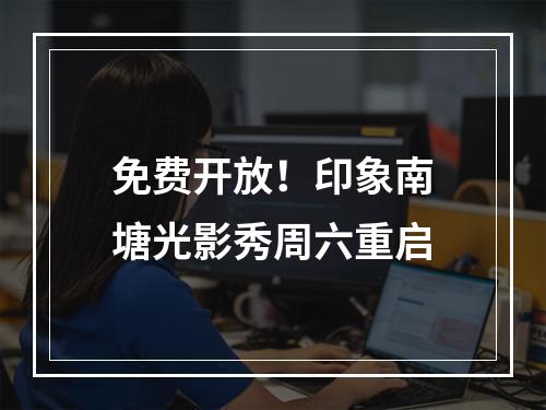 免费开放！印象南塘光影秀周六重启
