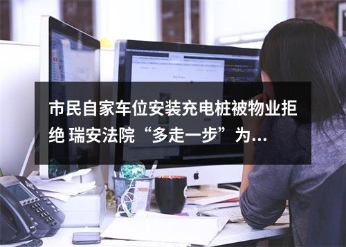 市民自家车位安装充电桩被物业拒绝 瑞安法院“多走一步”为428户业主解忧