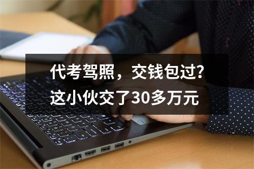 代考驾照，交钱包过？这小伙交了30多万元