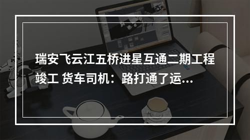 瑞安飞云江五桥进星互通二期工程竣工 货车司机：路打通了运营成本也减少了