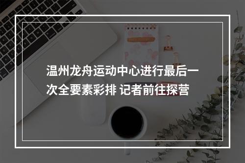 温州龙舟运动中心进行最后一次全要素彩排 记者前往探营
