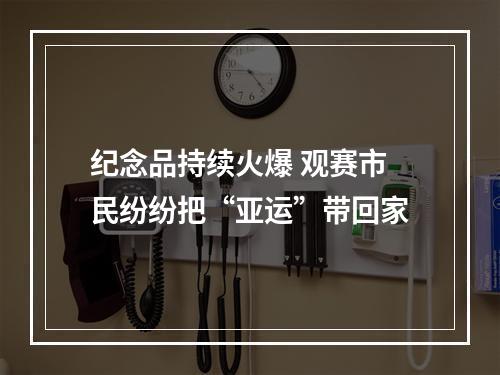 纪念品持续火爆 观赛市民纷纷把“亚运”带回家