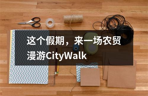 这个假期，来一场农贸漫游CityWalk