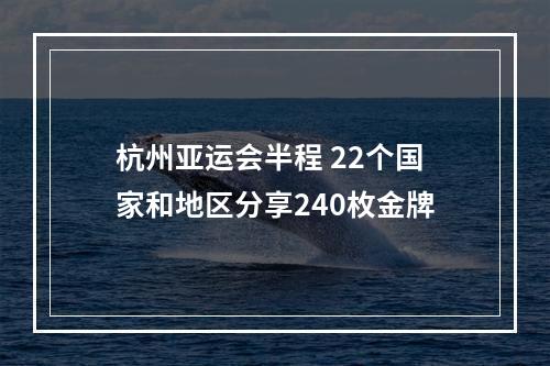 杭州亚运会半程 22个国家和地区分享240枚金牌