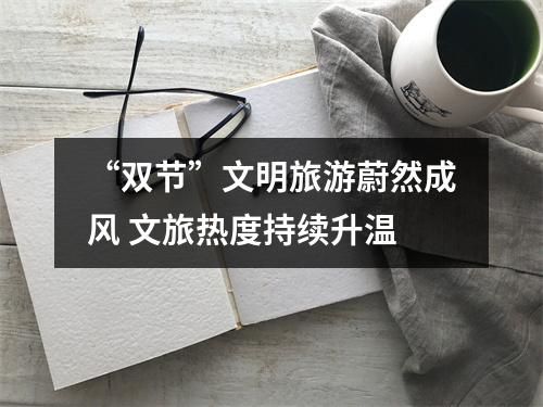 “双节”文明旅游蔚然成风 文旅热度持续升温