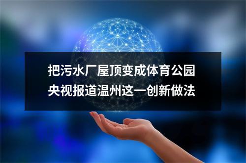 把污水厂屋顶变成体育公园 央视报道温州这一创新做法