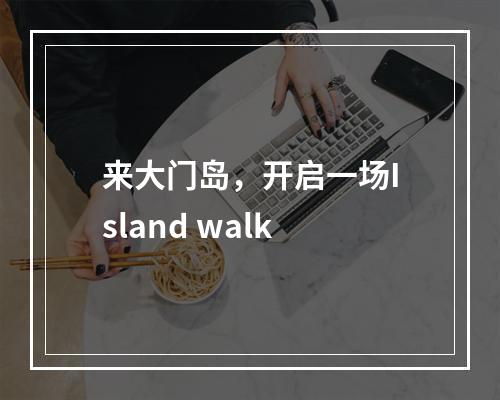 来大门岛，开启一场Island walk