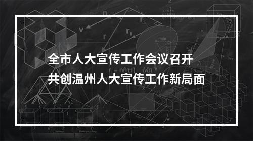 全市人大宣传工作会议召开 共创温州人大宣传工作新局面