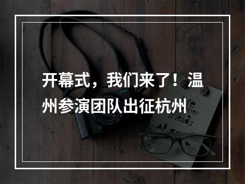 开幕式，我们来了！温州参演团队出征杭州