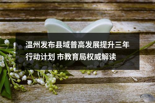 温州发布县域普高发展提升三年行动计划 市教育局权威解读