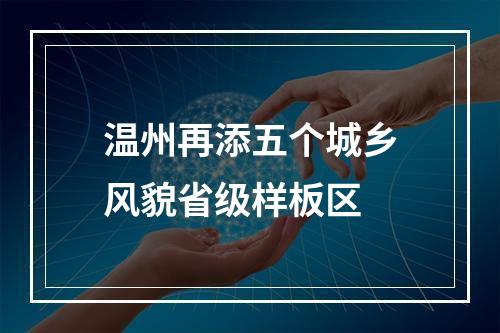 温州再添五个城乡风貌省级样板区