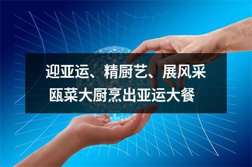 迎亚运、精厨艺、展风采 瓯菜大厨烹出亚运大餐