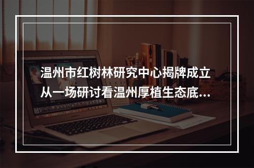 温州市红树林研究中心揭牌成立 从一场研讨看温州厚植生态底色