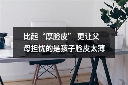 比起“厚脸皮” 更让父母担忧的是孩子脸皮太薄