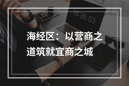 海经区：以营商之道筑就宜商之城