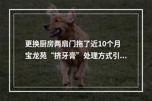 更换厨房两扇门拖了近10个月 宝龙苑“挤牙膏”处理方式引业主吐槽