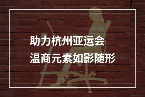 助力杭州亚运会 温商元素如影随形