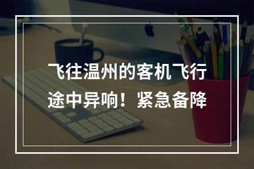 飞往温州的客机飞行途中异响！紧急备降