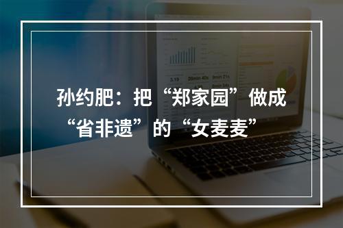 孙约肥：把“郑家园”做成“省非遗”的“女麦麦”