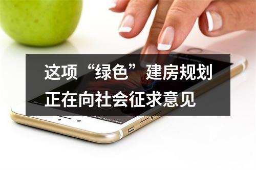 这项“绿色”建房规划正在向社会征求意见