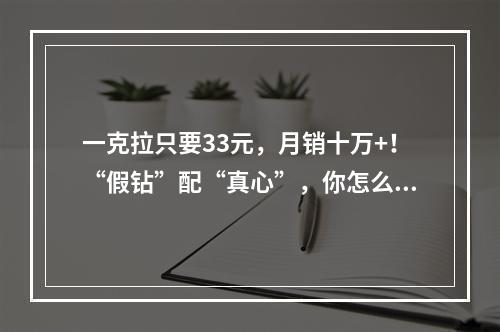 一克拉只要33元，月销十万+！“假钻”配“真心”，你怎么看？