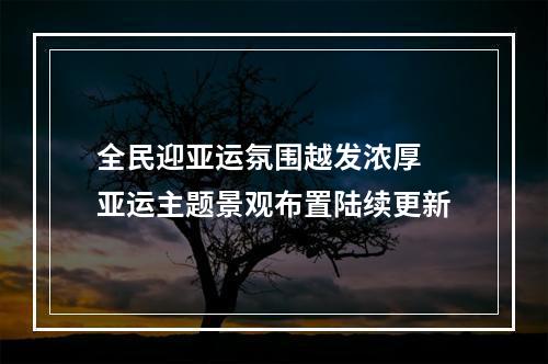 全民迎亚运氛围越发浓厚 亚运主题景观布置陆续更新