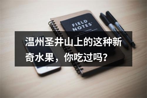 温州圣井山上的这种新奇水果，你吃过吗？