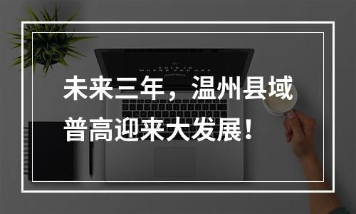 未来三年，温州县域普高迎来大发展！