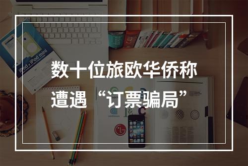 数十位旅欧华侨称遭遇“订票骗局”