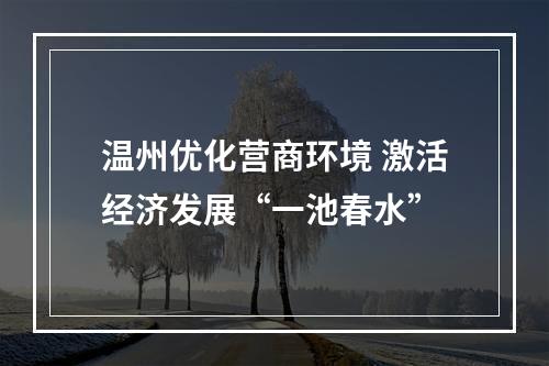 温州优化营商环境 激活经济发展“一池春水”