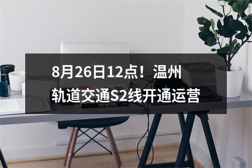 8月26日12点！温州轨道交通S2线开通运营