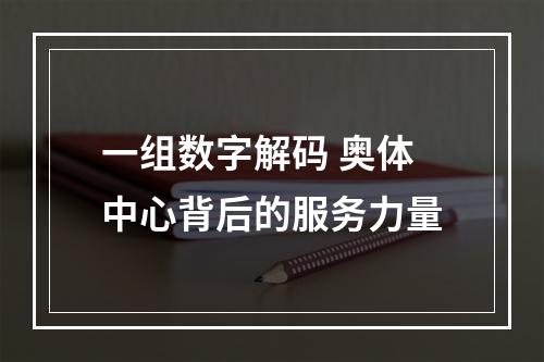 一组数字解码 奥体中心背后的服务力量