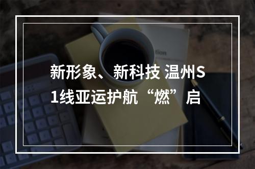 新形象、新科技 温州S1线亚运护航“燃”启