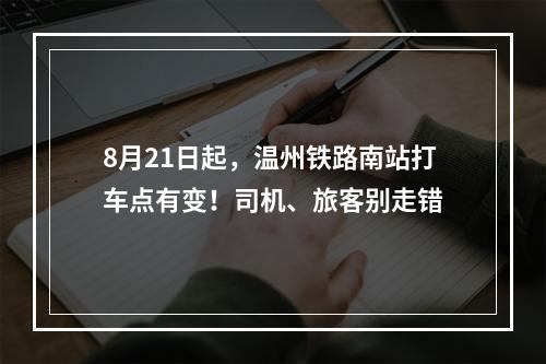 8月21日起，温州铁路南站打车点有变！司机、旅客别走错