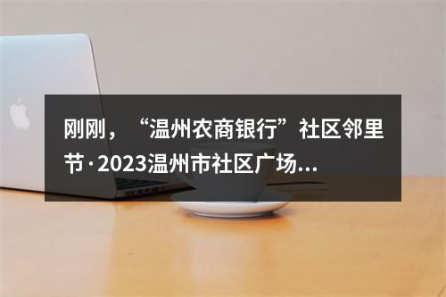 刚刚，“温州农商银行”社区邻里节·2023温州市社区广场舞大赛启动