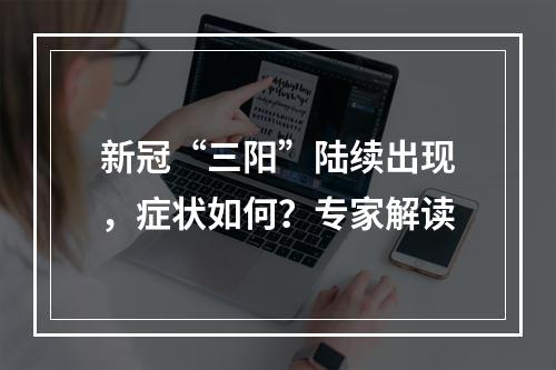 新冠“三阳”陆续出现，症状如何？专家解读