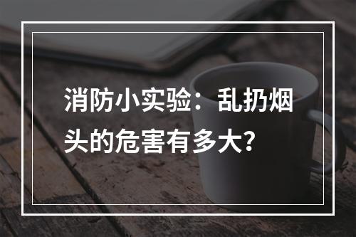 消防小实验：乱扔烟头的危害有多大？