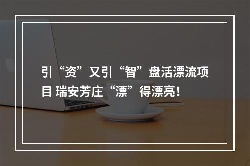 引“资”又引“智”盘活漂流项目 瑞安芳庄“漂”得漂亮！