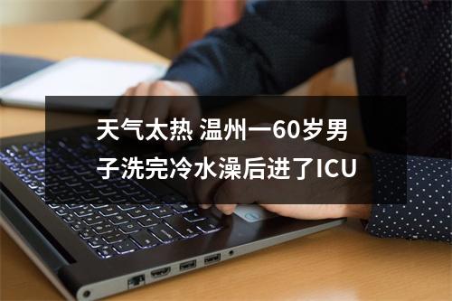 天气太热 温州一60岁男子洗完冷水澡后进了ICU
